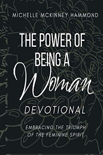 The Power of Being a Woman Devotional Embracing the Triumph of the Feminine Spirit