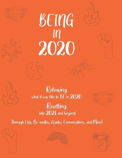 BEING in 2020: Releasing what it was like to BE in 2020 Resetting into 2021 and beyond Through Lists, Be-oodles, Quotes, Conversations, and More!