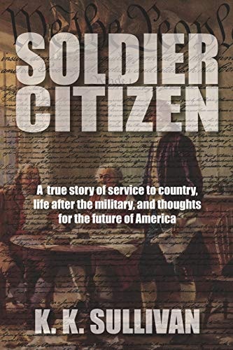 Soldier Citizen A True Story of Service to Country, Life After the Military, and Thoughts for the Future of America