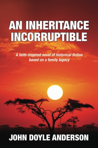 An Inheritance Incorruptible A Faith-Inspired Novel of Historical Fiction Based on a Family Legacy