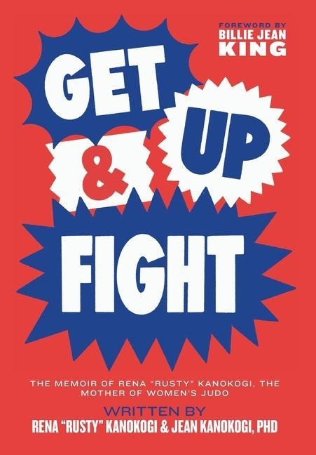 Get Up & Fight: The Memoir of Rena Rusty Kanokogi, The Mother of Womens Judo