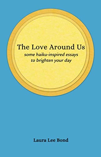 The Love Around Us Some Haiku-inspired Essays to Brighten Your Day