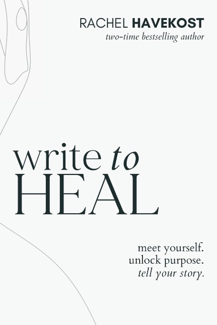 Write to Heal: A 30 Day Workbook for healing the past, unlocking creative purpose and turning wounds into wisdom to tell your story
