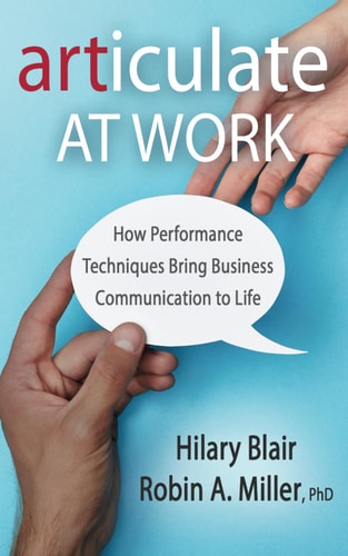 Articulate at Work How Performance Techniques Bring Business Communication to Life