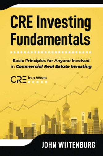 CRE Investing Fundamentals Basic Principles for Anyone Involved in Commercial Real Estate Investing