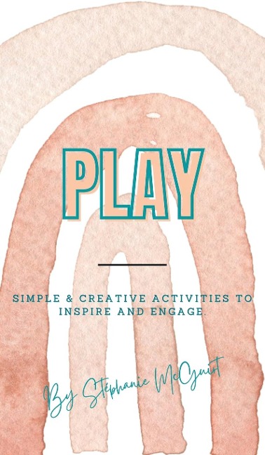 Play: Simple &amp; Creative Activities to Inspire and Engage