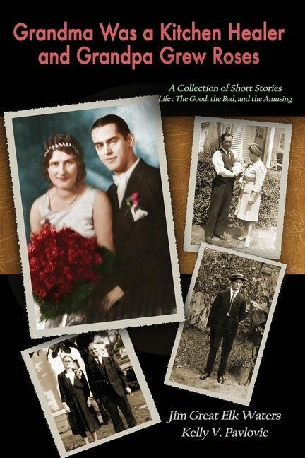 Grandma Was a Kitchen Healer and Grandpa Grew Roses: Life: The Good, The Bad, and The Amusing