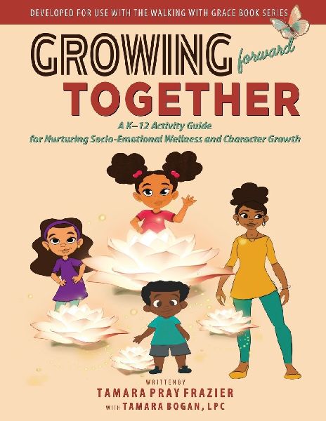 Growing Forward Together: A K-12 Activity Guide for Nurturing Socio-Emotional Wellness and Character Growth