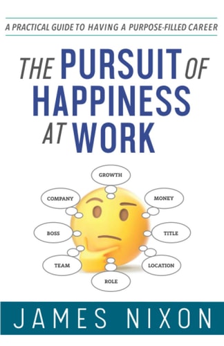 The Pursuit of Happiness at Work A Practical Guide to Having a Purpose-Filled Career