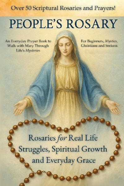 The Peoples Rosary: Rosaries for Real Life Struggles, Spiritual Growth and Everyday Grace - A Prayer Book for Beginners, Mystics, Christians, and Seekers