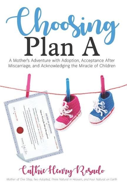 Choosing Plan A: A Mothers Adventure with Adoption, Acceptance After Miscarriage, and Acknowledging the Miracle of Children