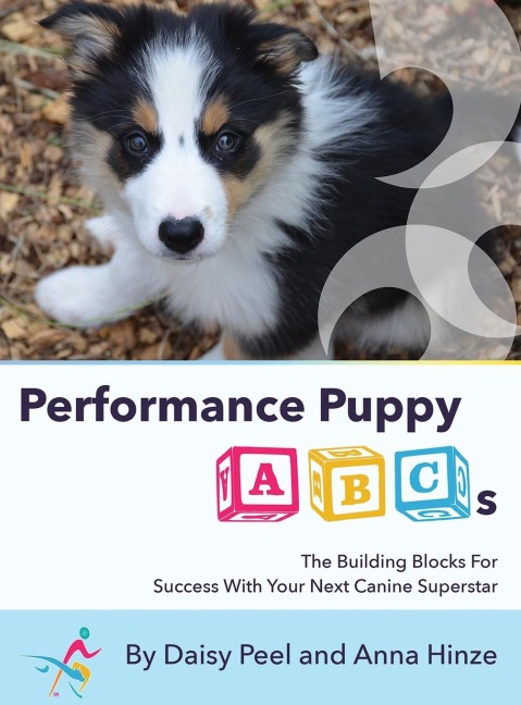 Performance Puppy ABCs: The Building Blocks For  Success With Your Next Canine Superstar