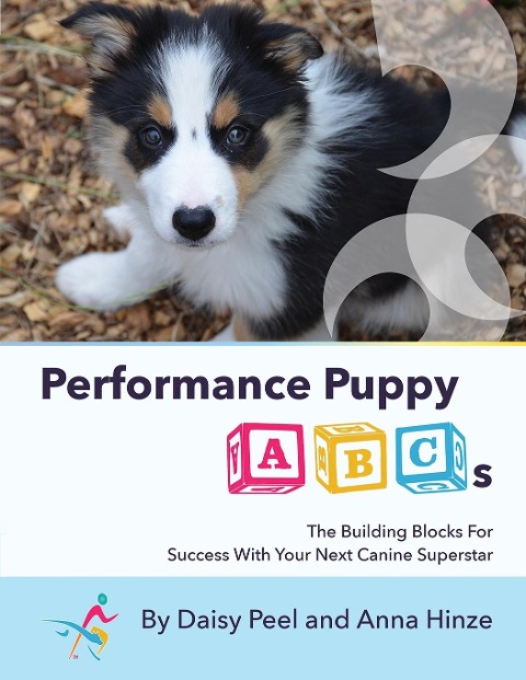 Performance Puppy ABCs: The Building Blocks For  Success With Your Next Canine Superstar