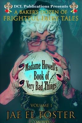 Madame Howells Book of Very Bad Things: A Bakers Dozen of Frightful Fairy Tales