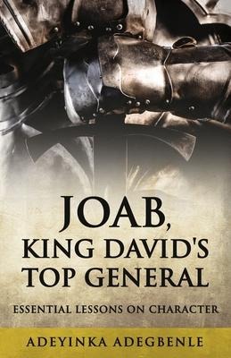 Joab, King Davids Top General: Essential Lessons on Character