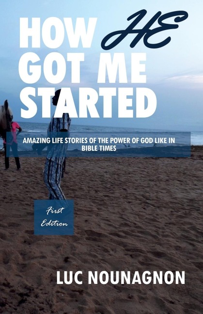 HOW HE GOT ME STARTED: Amazing Life Stories Of The Power Of God Like In Bible Times