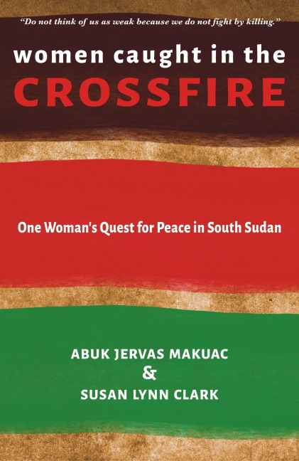Women Caught in the Crossfire: One Woman's Quest for Peace in South Sudan