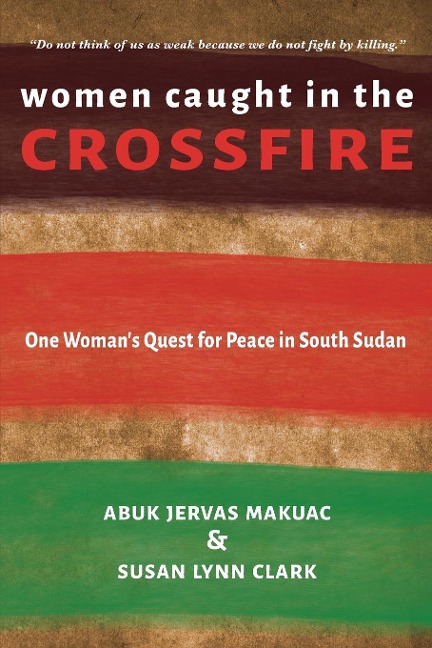 Women Caught in the Crossfire: One Womans Quest for Peace in South Sudan