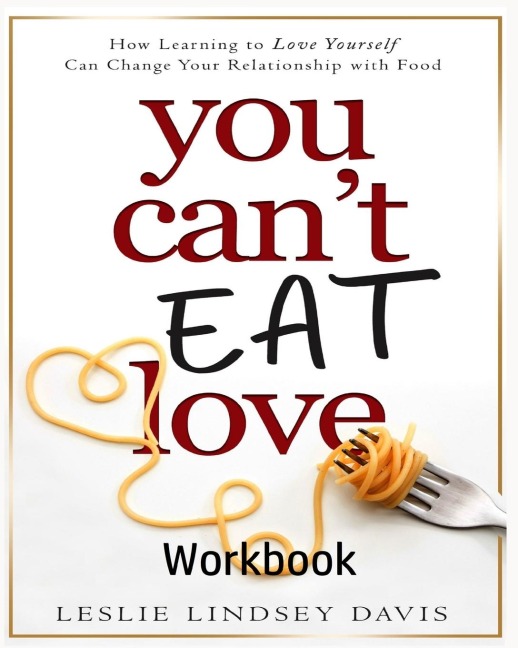 You Cant Eat Love Workbook: How Learning to Love Yourself Can Change Your Relationship with Food