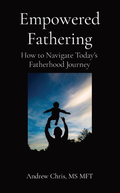 Empowered Fathering: How to Navigate Todays Fatherhood Journey