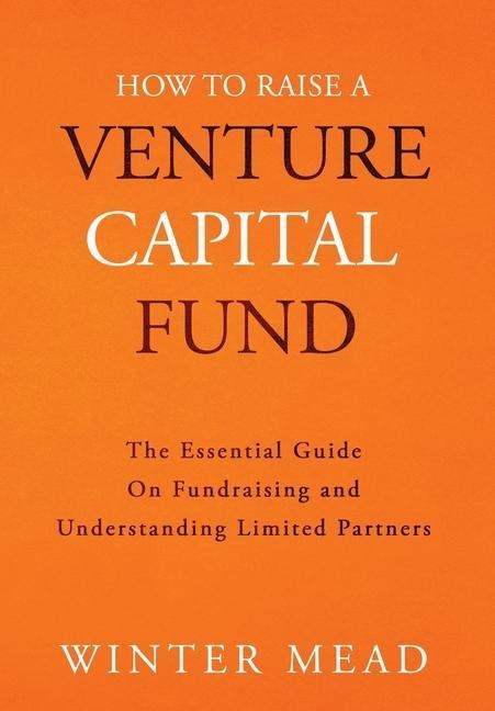 How To Raise A Venture Capital Fund: The Essential Guide on Fundraising and Understanding Limited Partners