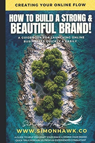 How to Build a Strong & Beautiful Brand Creating Your Online Flow - a GUIDEBOOK for LAUNCHING ONLINE BUSINESSES QUICKLY & EASILY -