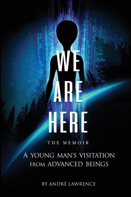 We Are Here the Memoir: A Young Mans Visitation From Advanced Beings
