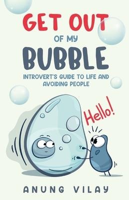 Get Out Of My Bubble: Introverts Guide To Life And Avoiding People