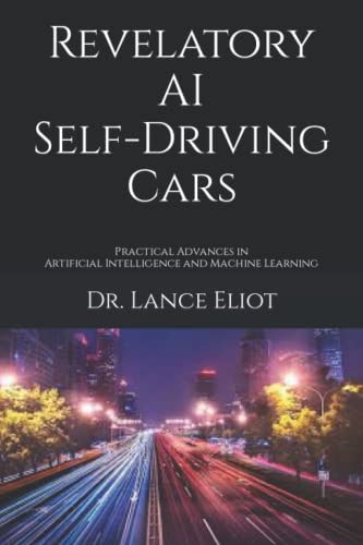 Revelatory AI Self-Driving Cars Practical Advances in Artificial Intelligence and Machine Learning