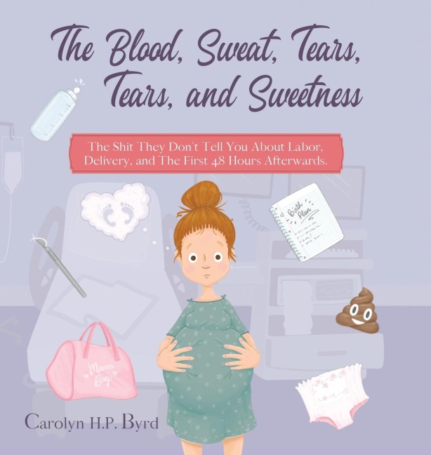 The Blood, Sweat, Tears, Tears, and Sweetness: The Shit They Dont Tell You About Labor, Delivery, and The First 48 Hours Afterwards.