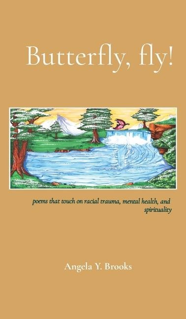 Butterfly, fly!: poems that touch on racial trauma, mental health, and spirituality