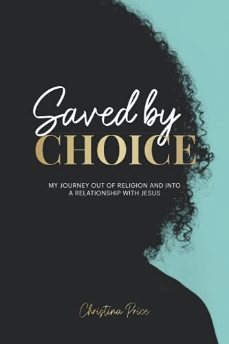 Saved by Choice My Journey Out of Religion and Into a Relationship with Jesus