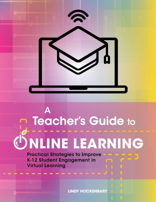 A Teachers Guide to Online Learning: Practical Strategies to Improve K-12 Student Engagement in Virtual Learning