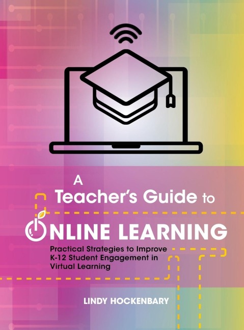 A Teachers Guide to Online Learning: Practical Strategies to Improve K-12 Student Engagement in Virtual Learning