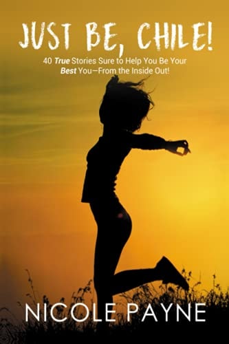 Just Be, Chile 40 True Stories Sure to Help You Be Your Best You - From the Inside Out!