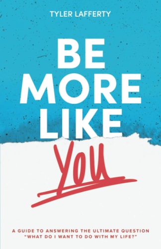 Be More Like You A Guide to Answering the Ultimate Question "What Do I Want to Do with My Life?"