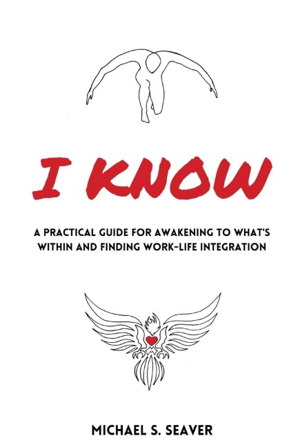 I Know: A Practical Guide for Awakening to Whats Within and Finding Work-Life Integration