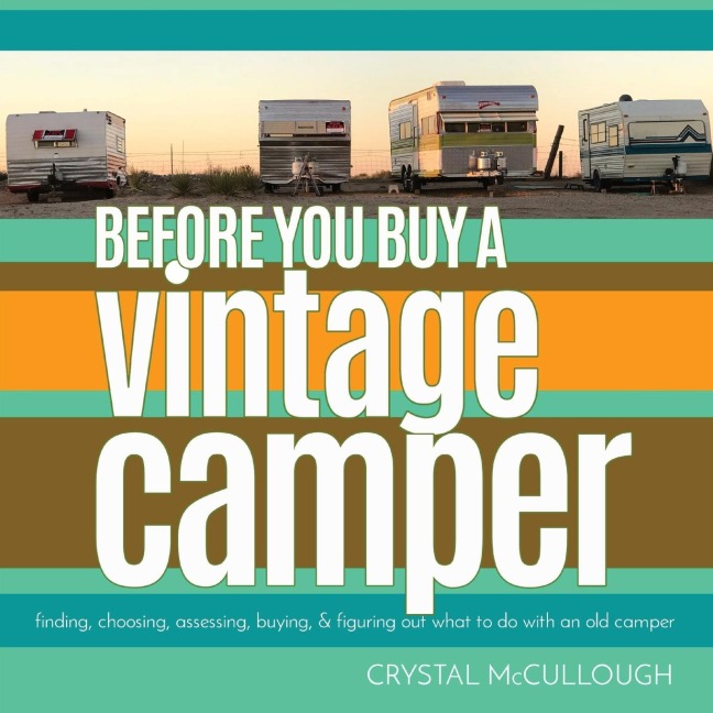 BEFORE YOU BUY A VINTAGE CAMPER: finding, choosing, assessing, buying, & figuring out what to do with an old camper