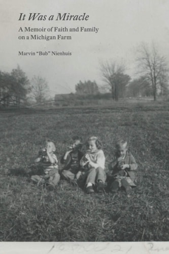 It Was a Miracle A Memoir of Faith and Family on a Michigan Farm