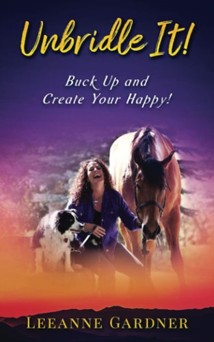 Unbridle IT! Buck Up and Create Your Happy!