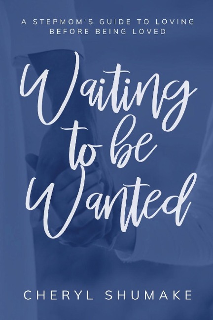 Waiting to be Wanted: A Stepmom's Guide to Loving Before Being Loved