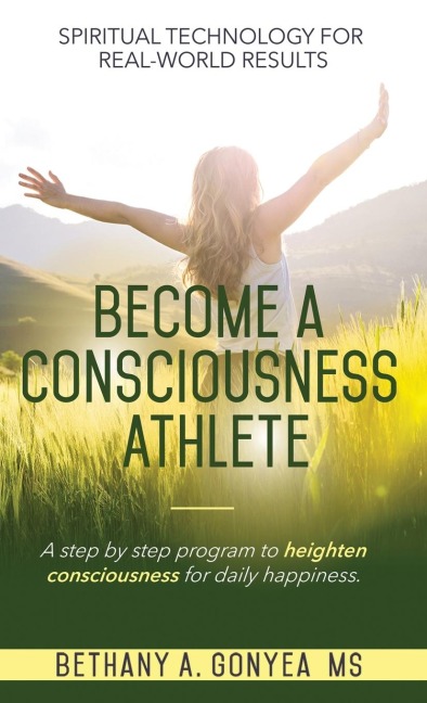 Become a Consciousness Athlete: A step by step program to heighten consciousness for daily happiness.