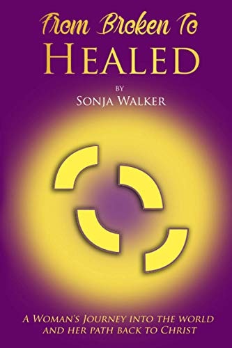 From Broken To Healed A Woman's Journey Into The World and Her Path Back To Christ