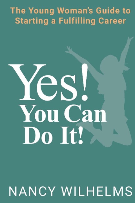 YES! YOU CAN DO IT!: The Young Womans Guide to Starting a Fulfilling Career