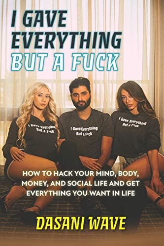 I Gave Everything But a Fuck How to Hack Your Mind, Body, Money, and Social Life and Get Everything You Want In Life