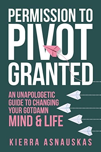 Permission to Pivot Granted An Unapologetic Guide to Changing Your Gotdamn Mind & Life