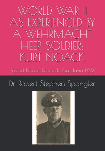 World War II As Experienced by a Wehrmacht Heer Soldier, KURT NOACK Poland, France, Denmark, Yugoslavia, POW