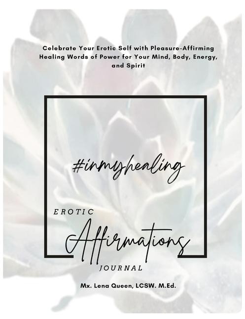 #InMyHealing Erotic Affirmations Journal Celebrate Your Erotic Self with Pleasure-Affirming Healing Words of Power for Your Mind, Body, Energy, and Spirit