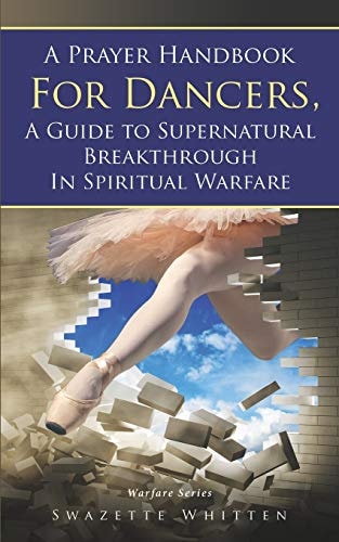 A Prayer Handbook For Dancers A Guide To Supernatural Breakthrough In Spiritual Warfare