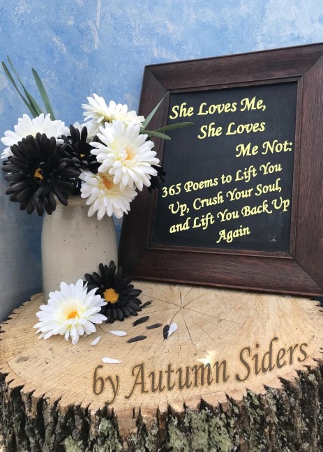 She Loves Me, She Loves Me Not: 365 Poems to Lift You Up, Crush Your Soul, and Lift You Back Up Again